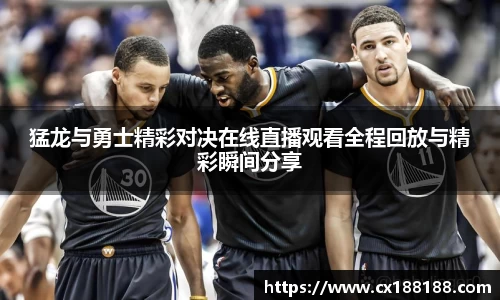猛龙与勇士精彩对决在线直播观看全程回放与精彩瞬间分享