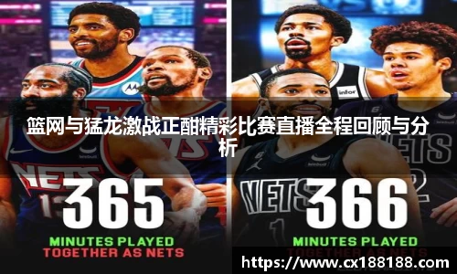 篮网与猛龙激战正酣精彩比赛直播全程回顾与分析
