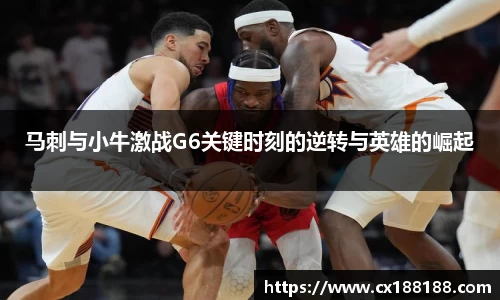 马刺与小牛激战G6关键时刻的逆转与英雄的崛起