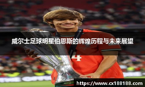 威尔士足球明星伯恩斯的辉煌历程与未来展望