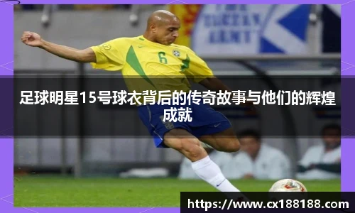 足球明星15号球衣背后的传奇故事与他们的辉煌成就
